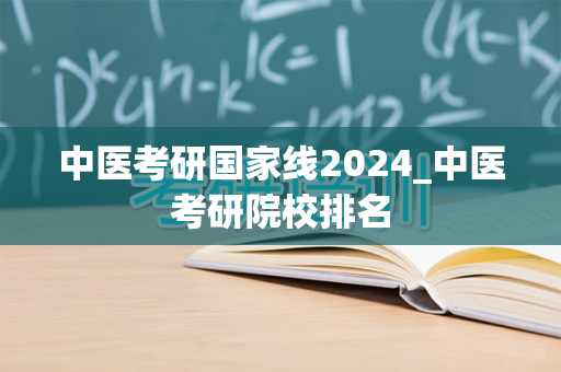 中医考研国家线2024_中医考研院校排名